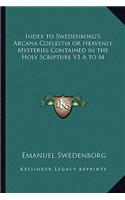 Index to Swedenborg's Arcana Coelestia or Heavenly Mysteries Contained in the Holy Scripture V1 A to M: (English)