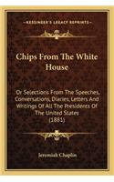 Chips from the White House: Or Selections from the Speeches, Conversations, Diaries, Letters and Writings of All the Presidents of the United States (1881)