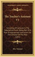 The Teacher's Assistant V1: Consisting of Lectures in the Catechetical Form; Being Part of a Plan of Appropriate Instruction for the Children of the Poor (1855)