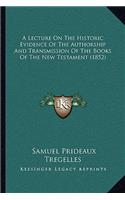 A Lecture On The Historic Evidence Of The Authorship And Transmission Of The Books Of The New Testament (1852): (English)