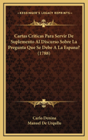 Cartas Criticas Para Servir De Suplemento Al Discurso Sobre La Pregunta Que Se Debe A La Espana? (1788)