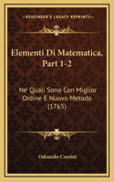 Elementi Di Matematica, Part 1-2: Ne' Quali Sono Con Miglior Ordine E Nuovo Metodo (1765)