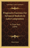 Progressive Exercises For Advanced Students In Latin Composition: In Three Parts (1844)