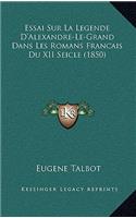 Essai Sur La Legende D'Alexandre-Le-Grand Dans Les Romans Francais Du XII Seicle (1850)