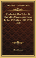 L'Industrie Des Tulles Et Dentelles Mecaniques Dans Le Pas De Calais, 1815-1900 (1900)