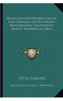 Deutschlands Fruhere Grosse Und Grenzen, So Wie Dessen Beraubungen, Namentlich Durch Frankreich (1861)