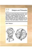 The Works of the Most Reverend Dr. John Tillotson, Containing Fifty Four Sermons and Discourses. Together with Rule of Faith. Being All That Were Published by His Grace Himself, and Now Collected Into One Volume. the Ninth Edition. Volume 1 of 3