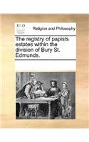 The Registry of Papists Estates Within the Division of Bury St. Edmunds.: (English)