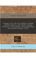 A Feast Full of Sad Cheere Vvhere Griefes Are All on Heape: Where Sollace Is Full Deere, and Sorrowes Are Good Cheape. (1592)