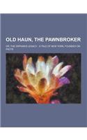 Old Haun, the Pawnbroker; Or, the Orphan's Legacy: A Tale of New York, Founded on Facts