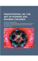 Paedotrophia, Or, the Art of Nursing and Rearing Children; A Poem, in Three Books