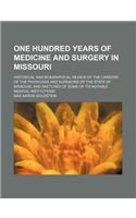 One Hundred Years of Medicine and Surgery in Missouri; Historical and Biographical Review of the Careers of the Physicians and Surgeons of the State of Missouri, and Sketches of Some of Its Notable Medical Institutions