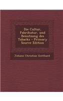 Die Cultur, Fabrikatur, Und Benutzung Des Tabacks