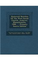 Historical Sketches of the West Parish Church, Andover, Massachusetts, 1906... - Primary Source Edition