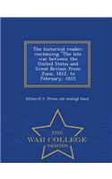 Historical Reader; Containing the Late War Between the United States and Great Britain from June, 1812, to February, 1815 - War College Series