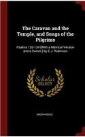 The Caravan and the Temple, and Songs of the Pilgrims: Psalms 120-134 [with a Metrical Version and a Comm.] by E.J. Robinson