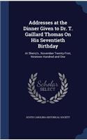 Addresses at the Dinner Given to Dr. T. Gaillard Thomas On His Seventieth Birthday: At Sherry's, November Twenty-First, Nineteen Hundred and One