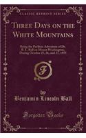 Three Days on the White Mountains: Being the Perilous Adventure of Dr. B. L. Ball on Mount Washington, During October 25, 26, and 27, 1855 (Classic Reprint)(English)