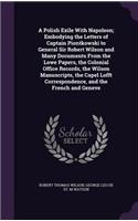 A Polish Exile With Napoleon; Embodying the Letters of Captain Piontkowski to General Sir Robert Wilson and Many Documents From the Lowe Papers, the Colonial Office Records, the Wilson Manuscripts, the Capel Lofft Correspondence, and the French and