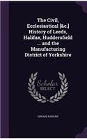 The Civil, Ecclesiastical [&c.] History of Leeds, Halifax, Huddersfield ... and the Manufacturing District of Yorkshire