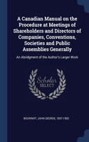 A Canadian Manual on the Procedure at Meetings of Shareholders and Directors of Companies, Conventions, Societies and Public Assemblies Generally