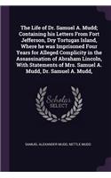 The Life of Dr. Samuel A. Mudd; Containing his Letters From Fort Jefferson, Dry Tortugas Island, Where he was Imprisoned Four Years for Alleged Complicity in the Assassination of Abraham Lincoln, With Statements of Mrs. Samuel A. Mudd, Dr. Samuel A