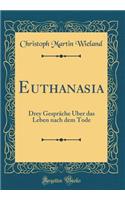 Euthanasia: Drey Gesprï¿½che ï¿½ber Das Leben Nach Dem Tode (Classic Reprint)