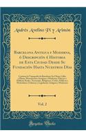 Barcelona Antigua Y Moderna, Ã? DescripciÃ³n Ã? Historia de Esta Ciudad Desde Su FundaciÃ³n Hasta Nuestros DÃ­as, Vol. 2: Contiene La TopografÃ­a de Barcelona; Su Clima; Calles Y Plazas; Monumentos Antiguos Y Modernos; Palacios Y Edificios Reales, 