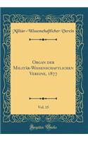 Organ Der MilitÃ¤r-Wissenschaftlichen Vereine, 1877, Vol. 15 (Classic Reprint)
