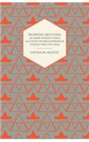 Hospital Sketches;An Army Nurses's True Account of Her Experience During the Civil War: An Army Nurses's True Account of Her Experience During the Civil War