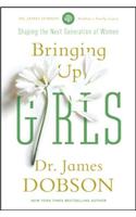 Bringing Up Girls: Practical Advice and Encouragement for Those Shaping the Next Generation of Women