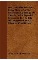 The Canadian Ice Age Being Notes On The Pleistocene Geology Of Canada, With Especial Reference To The Life Of The Period And Its Climatal Conditions