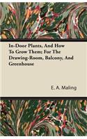 In-Door Plants, And How To Grow Them; For The Drawing-Room, Balcony, And Greenhouse