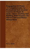 Propagation of Plants - A Complete Guide for Professional and Amateur Growers of Plants by Seeds, Layers, Grafting and Budding, with Chapters on Nursery and Greenhouse Management