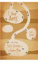 I Hear Ants: And Other Silly Stories of a Funny Man