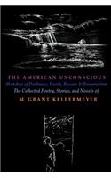 The American Unconscious: Sketches of Darkness, Death, Rescue, and Resurrection: The Collected Poetry, Short Stories, and Novels of Michael Kellermeyer (2008 - 2014)