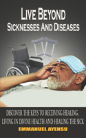 Live Beyond Sicknesses and Diseases