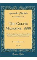 The Celtic Magazine, 1888, Vol. 13: A Monthly Periodical, Devoted to the Literature, History, Antiquities, Folk-Lore, Traditions, and the Social and Material Interests of the Celt at Home and Abroad (Classic Reprint): A Monthly Periodical, Devoted to the Literature, History, Antiquities, Folk-Lore, Traditions, and the Social and Material Interests of the Celt at H