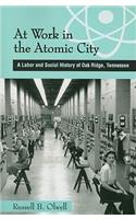 At Work in the Atomic City: A Labor and Social History of Oak Ridge, Tennessee