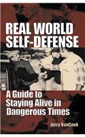 Real World Self-defense: A Guide to Staying Alive in Dangerous Times