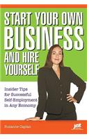 Start Your Own Business and Hire Yourself: Insider Tips for Successful Self-Employment in Any Economy
