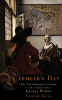 Vermeer's Hat: The Seventeenth Century and the Dawn of the Global World: The Seventeenth Century and the Dawn of the Global World