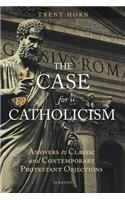 Case for Catholicism: Answers to Classic and Contemporary Protestant Objections