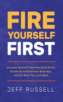 Fire Yourself First: Unchain Yourself from the Daily Grind, Create an Autonomous Business, and Do What You Love Next