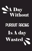 day without pursuit racing is a day wasted