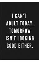 I Can't Adult Today. Tomorrow Isn't Looking Good Either