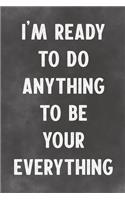 I'm Ready To Do Anything To Be Your Every Thing: Lined Notebook - Better Than A Lovers Greeting Card