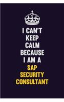 I Can't Keep Calm Because I Am A Sap Security Consultant