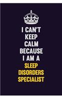 I Can't Keep Calm Because I Am A Sleep disorders specialist: Motivational and inspirational career blank lined gift notebook with matte finish