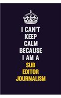 I Can't Keep Calm Because I Am A Sub Editor Journalism: Motivational and inspirational career blank lined gift notebook with matte finish